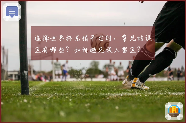 选择世界杯竞猜平台时，常见的误区有哪些？如何避免误入雷区？
