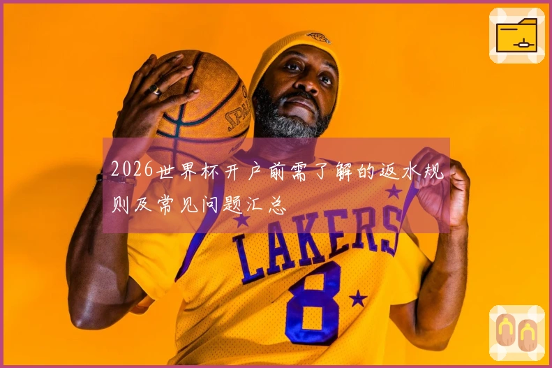 2026世界杯开户前需了解的返水规则及常见问题汇总