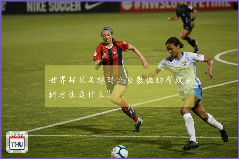 世界杯买足球时比分数据的有效分析方法是什么？