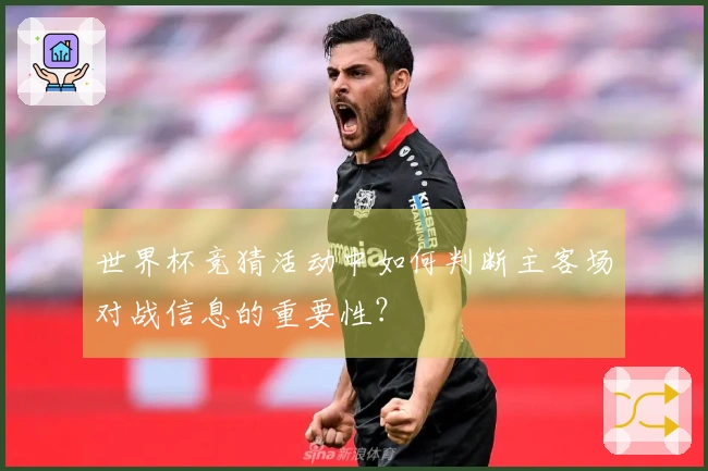 世界杯竞猜活动中如何判断主客场对战信息的重要性？