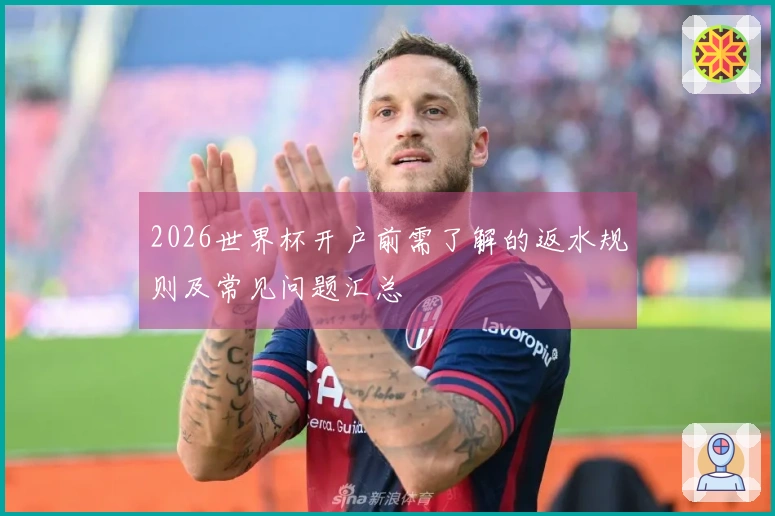 2026世界杯开户前需了解的返水规则及常见问题汇总