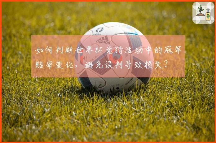 如何判断世界杯竞猜活动中的冠军赔率变化，避免误判导致损失？