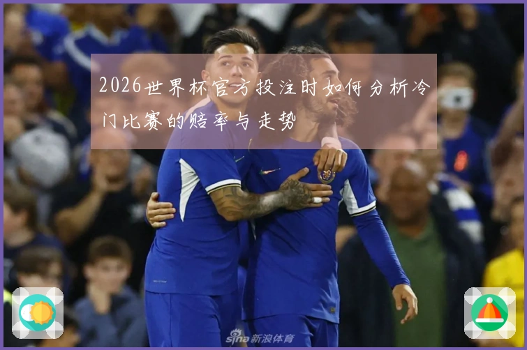 2026世界杯官方投注时如何分析冷门比赛的赔率与走势