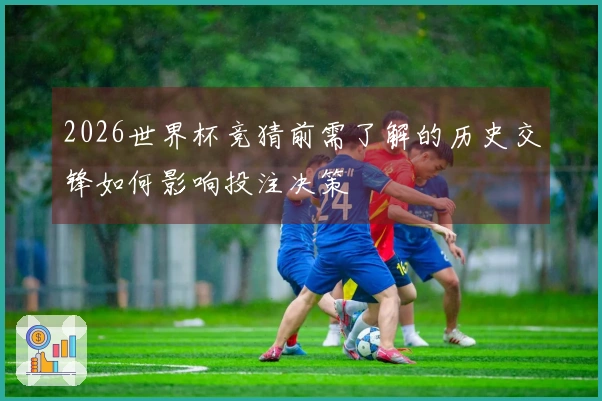 2026世界杯竞猜前需了解的历史交锋如何影响投注决策