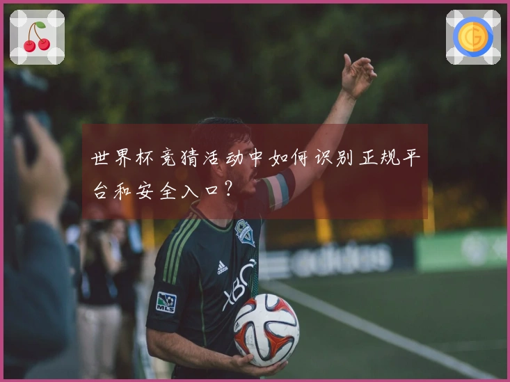 世界杯竞猜活动中如何识别正规平台和安全入口？