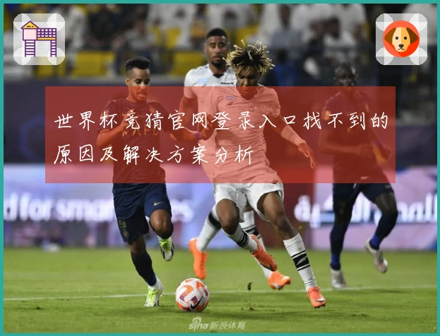 世界杯竞猜官网登录入口找不到的原因及解决方案分析