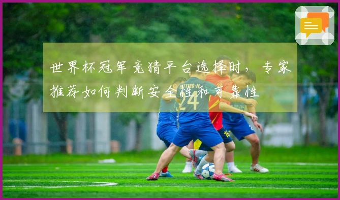 世界杯冠军竞猜平台选择时，专家推荐如何判断安全性和可靠性