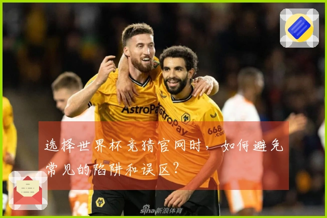 选择世界杯竞猜官网时，如何避免常见的陷阱和误区？