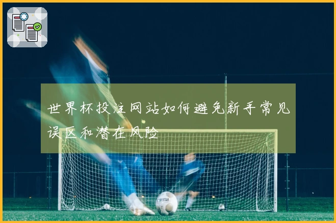世界杯投注网站如何避免新手常见误区和潜在风险