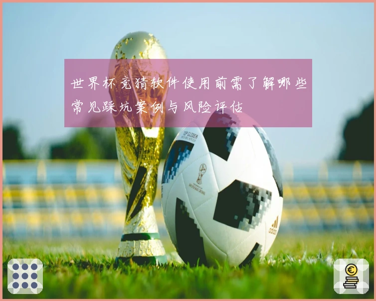 世界杯竞猜软件使用前需了解哪些常见踩坑案例与风险评估