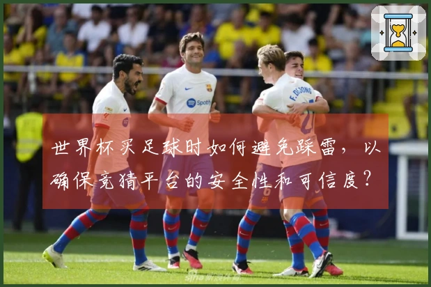 世界杯买足球时如何避免踩雷，以确保竞猜平台的安全性和可信度？