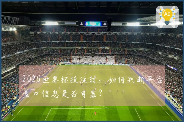 2026世界杯投注时，如何判断平台盘口信息是否可靠？