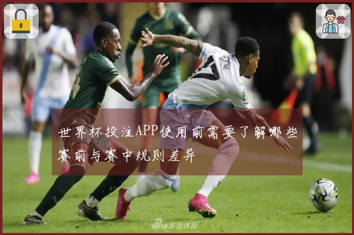 世界杯投注APP使用前需要了解哪些赛前与赛中规则差异