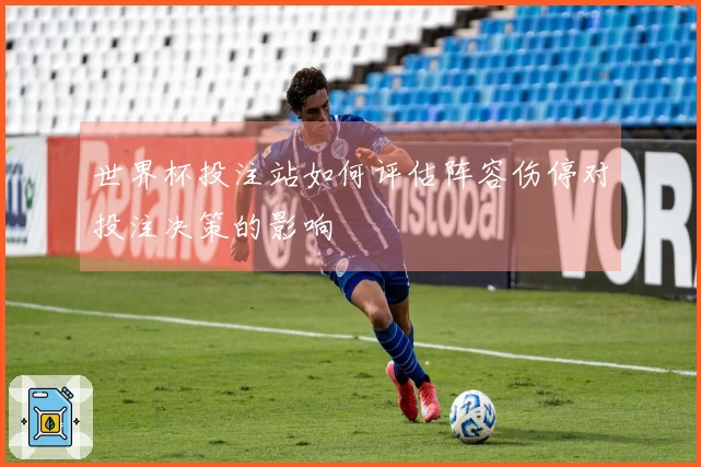 世界杯投注站如何评估阵容伤停对投注决策的影响