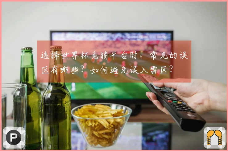 选择世界杯竞猜平台时，常见的误区有哪些？如何避免误入雷区？