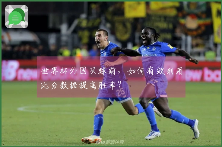 世界杯外围买球前，如何有效利用比分数据提高胜率？