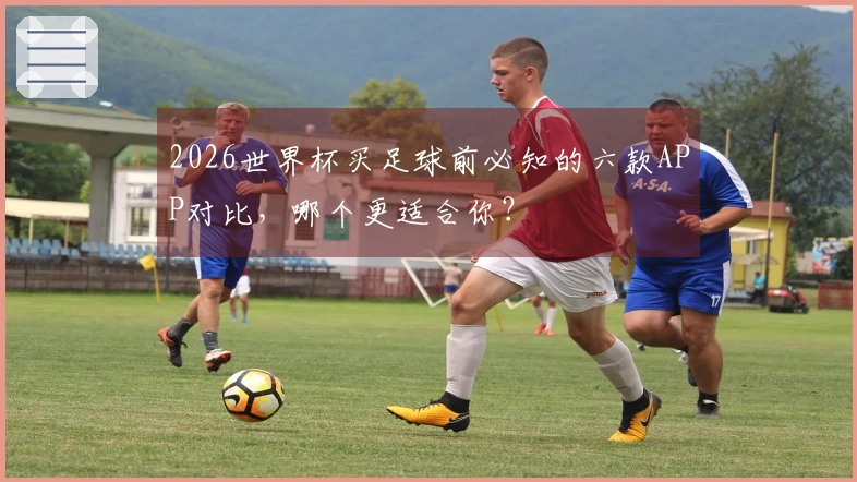 2026世界杯买足球前必知的六款APP对比，哪个更适合你？