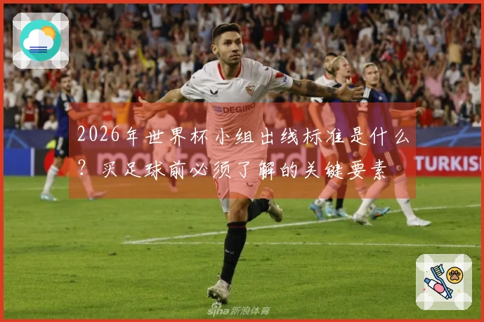 2026年世界杯小组出线标准是什么？买足球前必须了解的关键要素