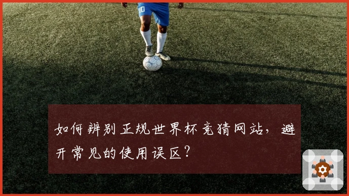 如何辨别正规世界杯竞猜网站，避开常见的使用误区？
