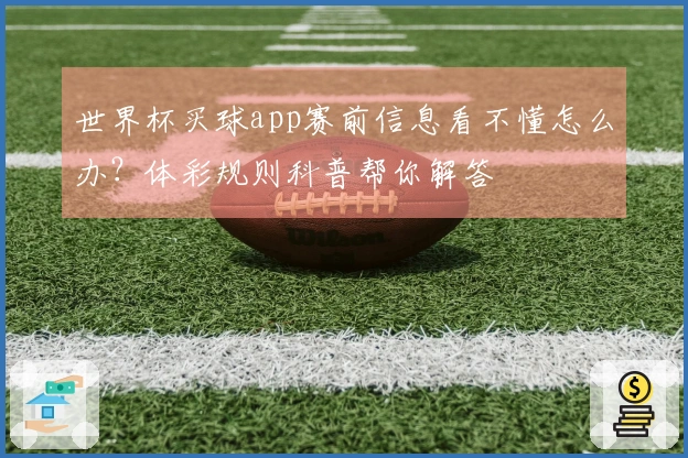 世界杯买球app赛前信息看不懂怎么办？体彩规则科普帮你解答