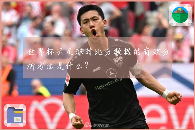 世界杯买足球时比分数据的有效分析方法是什么？